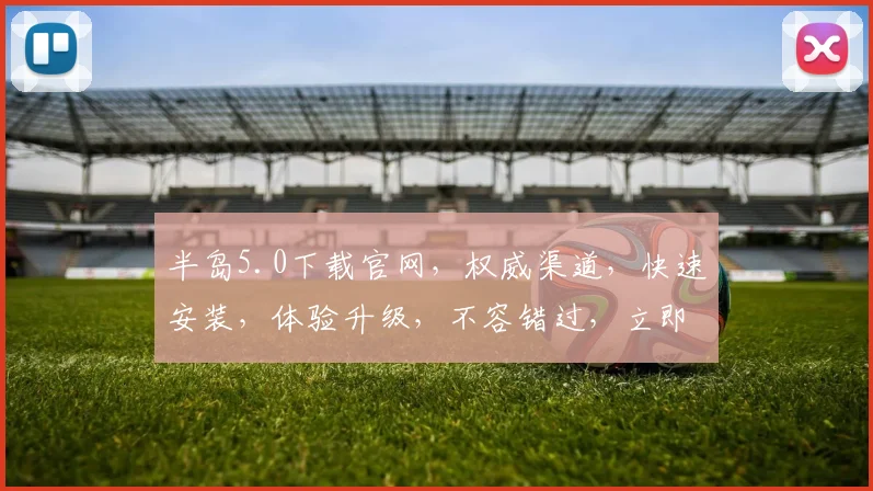 半岛5.0下载官网，权威渠道，快速安装，体验升级，不容错过，立即下载