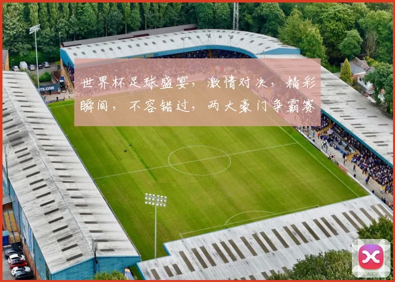 世界杯足球盛宴，激情对决，精彩瞬间，不容错过，两大豪门争霸赛，巅峰对决即将上演