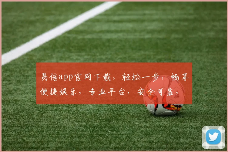 易倍app官网下载，轻松一步，畅享便捷娱乐，专业平台，安全可靠，立即体验