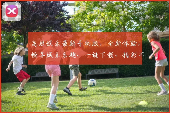 高进娱乐最新手机版，全新体验，畅享娱乐乐趣，一键下载，精彩不断