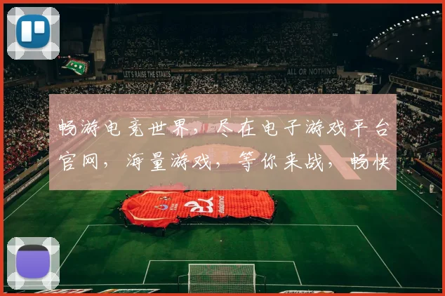 畅游电竞世界，尽在电子游戏平台官网，海量游戏，等你来战，畅快体验